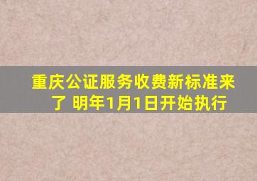 重庆公证服务收费新标准来了 明年1月1日开始执行